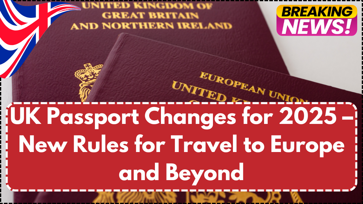 UK Passport Changes for 2025 – New Rules for Travel to Europe and Beyond