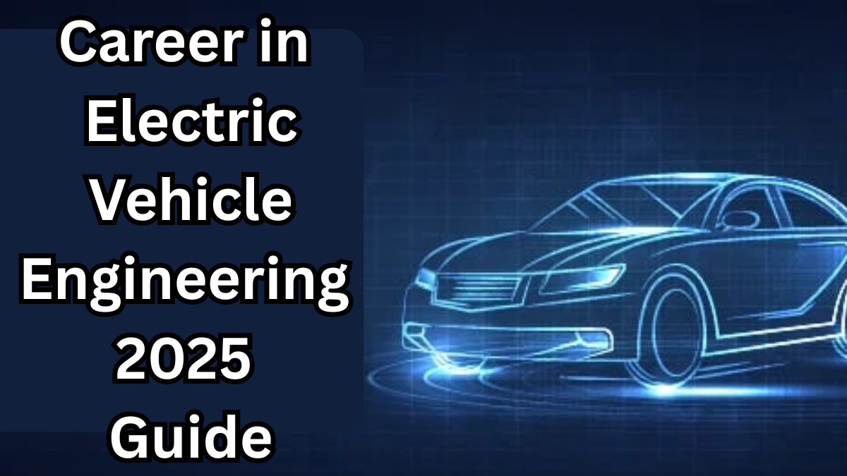 Career in Electric Vehicle Engineering – 2025 Guide